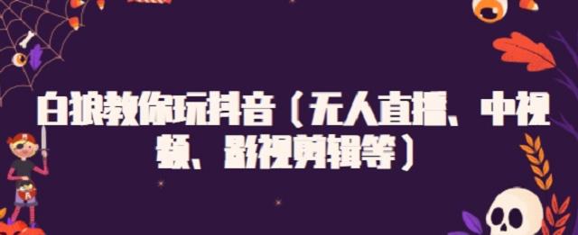 白狼教你玩抖音（无人直播、中视频、影视剪辑等）-华创网