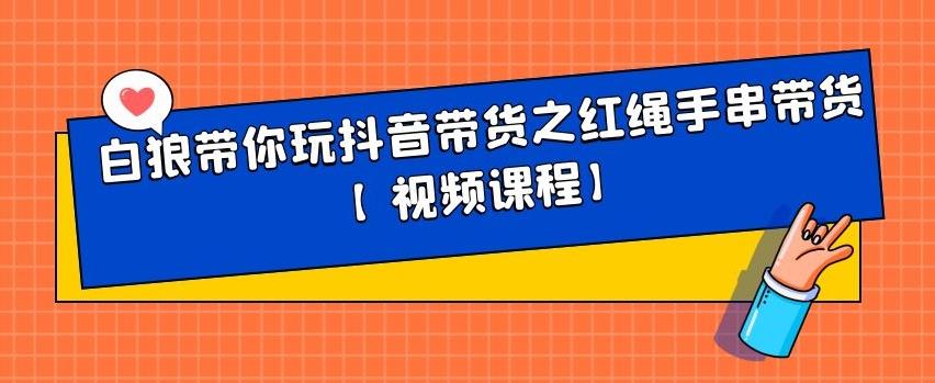 白狼带你玩抖音带货之红绳手串带货【视频课程】-华创网