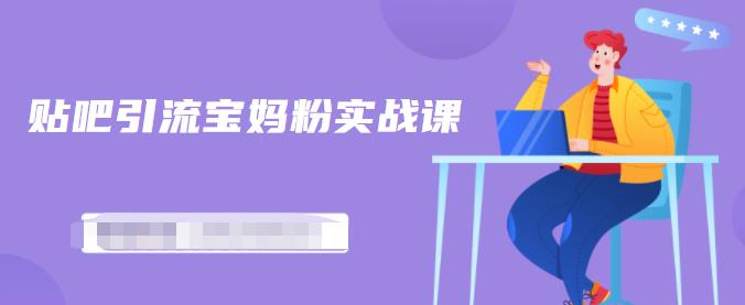 百度贴吧引流宝妈粉实战课，小白也可以日引100 精准粉【视频课程】-华创网
