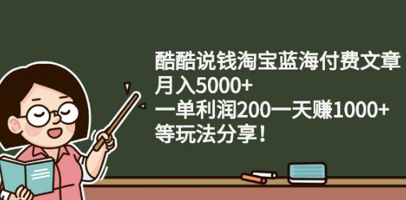酷酷说钱淘宝蓝海付费文章:月入5000 一单利润200一天赚1000 (等玩法分享)-华创网
