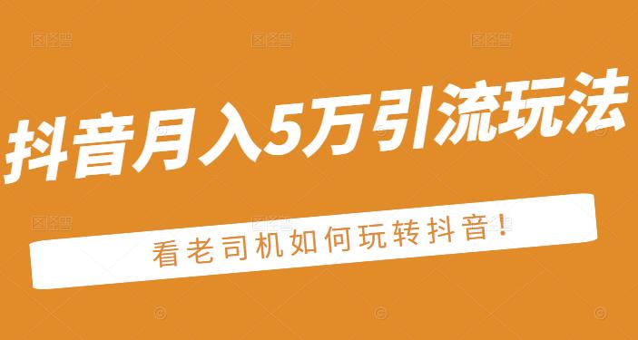 老古董·抖音月入5万引流玩法，看看老司机如何玩转抖音(附赠：抖音另类引流思路)-华创网