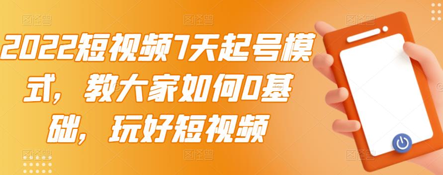 2022短视频7天起号模式，教大家如何0基础，玩好短视频-华创网