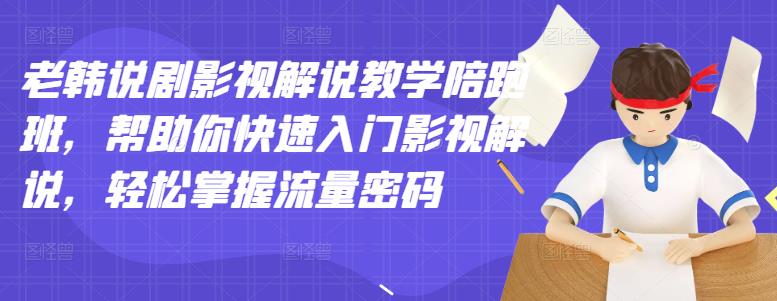 老韩说剧影视解说教学陪跑班，帮助你快速入门影视解说，轻松掌握流量密码-华创网