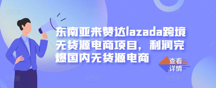东南亚来赞达lazada跨境无货源电商项目，利润完爆国内无货源电商-华创网