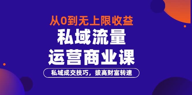 从0到无上限收益的《私域流量运营商业课》私域成交技巧，拔高财富转速-华创网