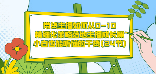 带货主播如何从0-10，精细化策略落地主播成长课，小白也能听懂的干货(24节)-华创网