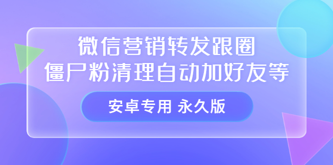 【安卓专用】微信营销转发跟圈僵尸粉清理自动加好友等【永久版】-华创网