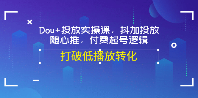Dou 投放实操课，抖加投放，随心推，付费起号逻辑，打破低播放转化-华创网