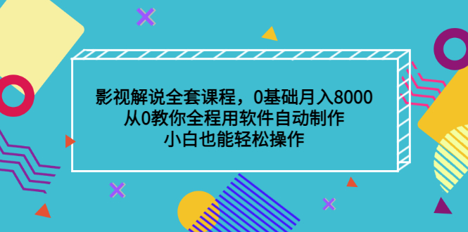 影视解说全套课程，0基础月入8000，从0教你全程用软件自动制作，有手就行-华创网
