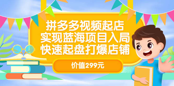 拼多多视频起店，实现蓝海项目入局，快速起盘打爆店铺（价值299元）-华创网