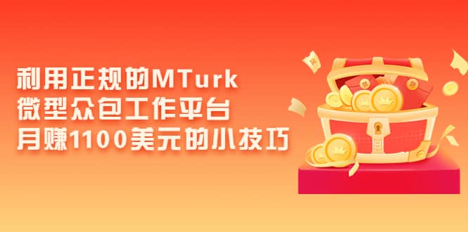 利用正规的MTurk微型众包工作平台，月赚1100美元的小技巧-华创网