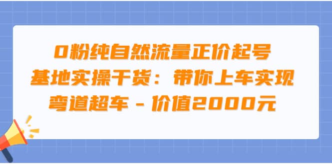 0粉纯自然流量正价起号基地实操干货：带你上车实现弯道超车 – 价值2000元-华创网