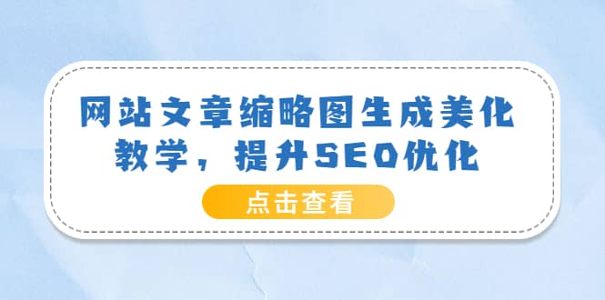 网站文章缩略图生成美化教学，提升SEO优化（教程 程序）-华创网