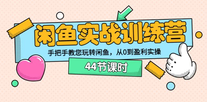 闲鱼实战训练营：手把手教您玩转闲鱼，从0到盈利实操（44节课时）-华创网