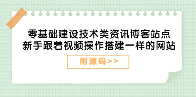 零基础建设技术类资讯博客站点：新手跟着视频操作搭建一样的网站（附源码）-华创网