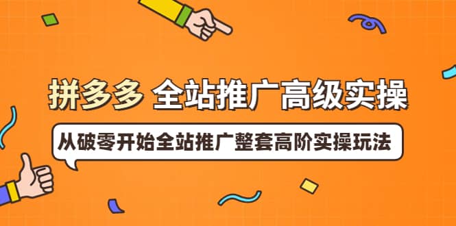 拼多多全站推广高级实操：从破零开始全站推广整套高阶实操玩法-华创网