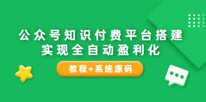 公众号知识付费平台搭建，实现全自动化盈利（教程 系统源码）-华创网