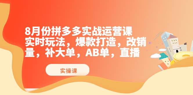 8月份拼多多实战运营课，实时玩法，爆款打造，改销量，补大单，AB单，直播-华创网