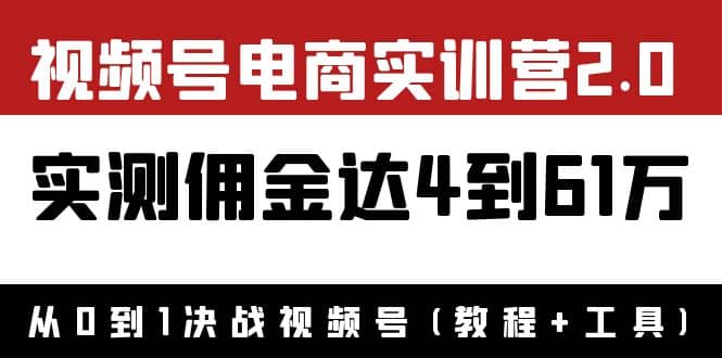 外面收费1900×视频号电商实训营2.0：实测佣金达4到61万（教程 工具）-华创网