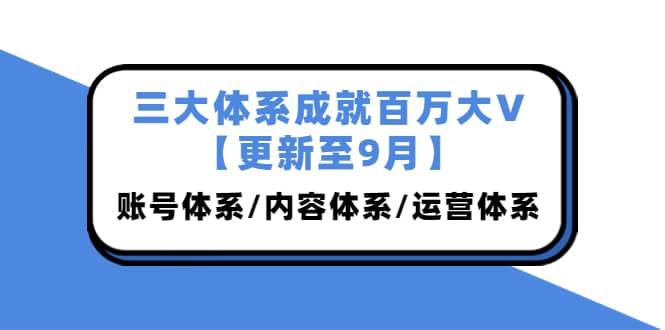 三大体系成就百万大V【更新至9月】，账号体系/内容体系/运营体系 (26节课)-华创网