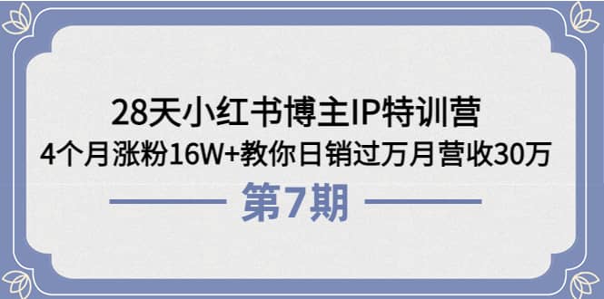 28天小红书博主IP特训营《第6 7期》4个月涨粉16W 教你日销过万月营收30万-华创网
