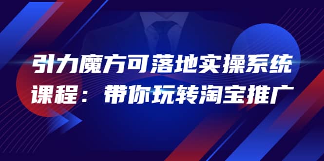 2022引力魔方可落地实操系统课程：带你玩转淘宝推广（12节课）-华创网