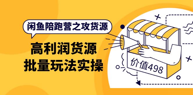 闲鱼陪跑营之攻货源：高利润货源批量玩法，月入过万实操（价值498）-华创网