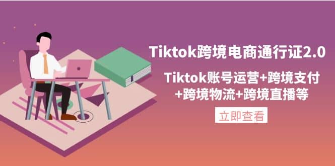 Tiktok跨境电商通行证2.0，Tiktok账号运营 跨境支付 跨境物流 跨境直播等-华创网