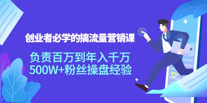 创业者必学的搞流量营销课：负责百万到年入千万，500W 粉丝操盘经验-华创网