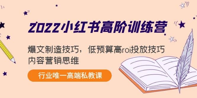 2022小红书高阶训练营：爆文制造技巧，低预算高roi投放技巧，内容营销思维-华创网