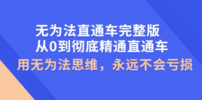 无为法直通车完整版：从0到彻底精通直通车，用无为法思维，永远不会亏损-华创网