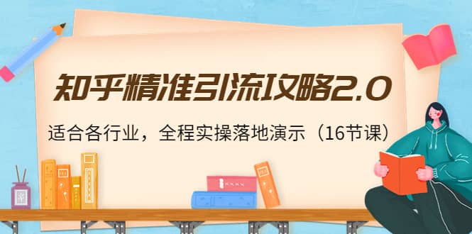 知乎精准引流攻略2.0，适合各行业，全程实操落地演示（16节课）-华创网