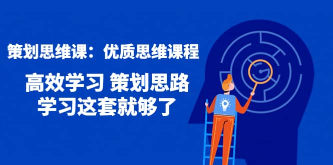 策划思维课：优质思维课程 高效学习 策划思路 学习这套就够了-华创网