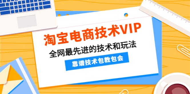 淘宝电商技术VIP，全网最先进的技术和玩法，靠谱技术包教包会（更新115）-华创网