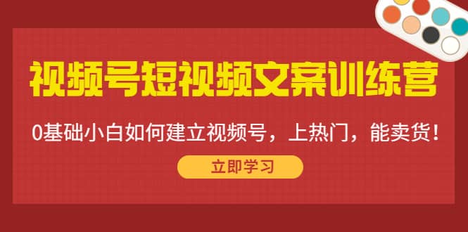 视频号短视频文案训练营：0基础小白如何建立视频号，上热门，能卖货！-华创网