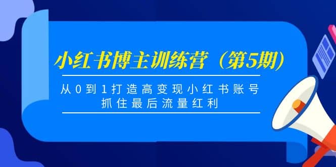 小红书博主训练营（第5期)，从0到1打造高变现小红书账号，抓住最后流量红利-华创网