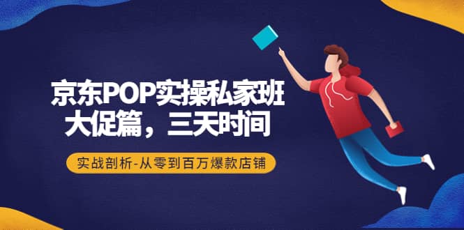 京东POP实操私家班：大促篇，3天时间，实战剖析-从零到百万爆款店铺-华创网