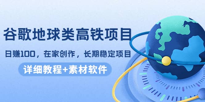 谷歌地球类高铁项目，在家创作，长期稳定项目（教程 素材软件）-华创网