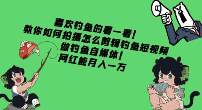 教你如何拍摄怎么剪辑钓鱼短视频，做钓鱼自媒体！-华创网