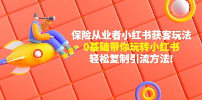 保险从业者的小红书获客玩法：0基础带你玩转小红书-华创网