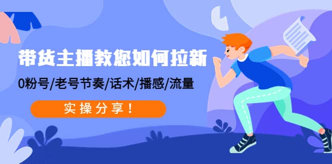 带货主播教您如何拉新：0粉号/老号节奏/话术/播感/流量，实操分享-华创网