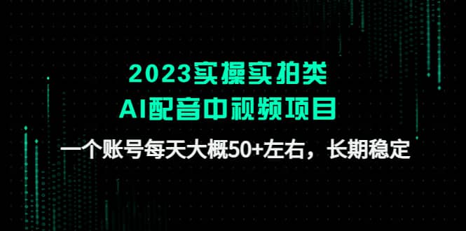2023实操实拍类AI配音中视频项目，一个账号每天大概50 左右，长期稳定-华创网