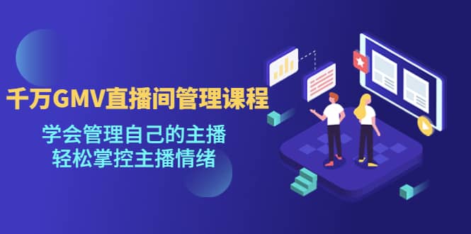千万GMV直播间的管理课程：学会管理自己的主播，轻松掌控主播情绪-华创网