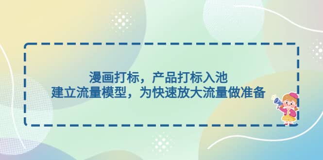 漫画打标，产品打标入池，建立流量模型，为快速放大流量做准备-华创网