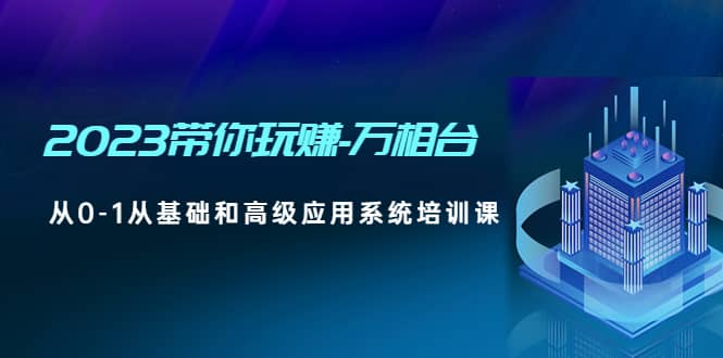 2023带你玩赚-万相台，从0-1从基础和高级应用系统培训课-华创网