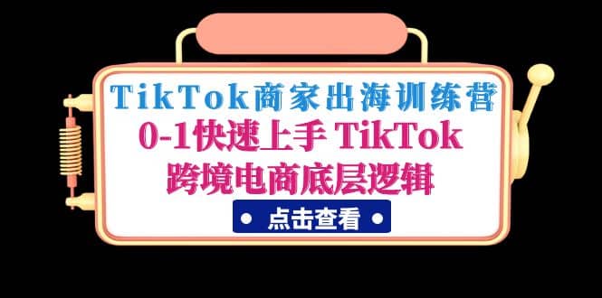 TikTok商家出海训练营：0-1快速上手 TikTok跨境电商底层逻辑(无水印)-华创网