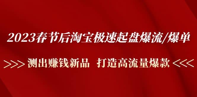 2023春节后淘宝极速起盘爆流/爆单：测出赚钱新品 打造高流量爆款-华创网