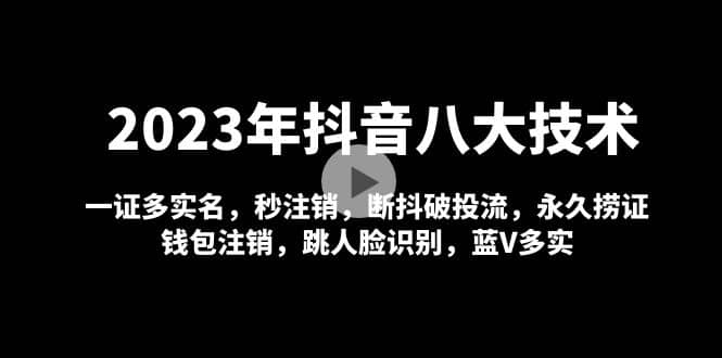 2023年抖音八大技术，一证多实名 秒注销 断抖破投流 永久捞证 钱包注销 等!-华创网