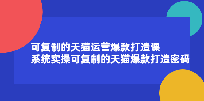 可复制的天猫运营爆款打造课，系统实操可复制的天猫爆款打造密码-华创网
