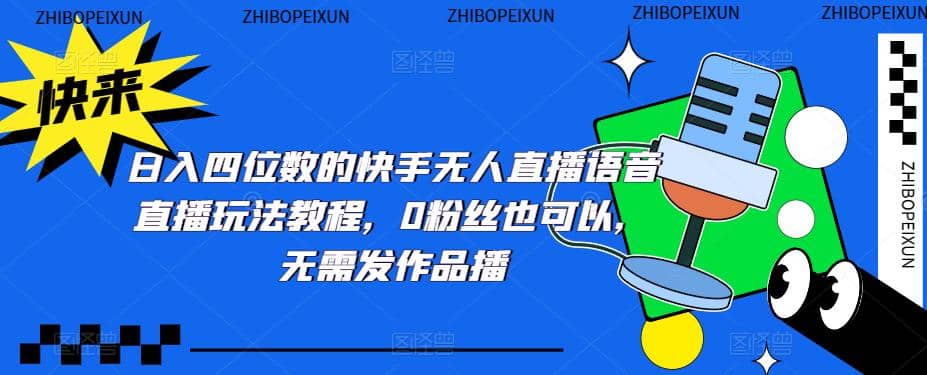 日入四位数的快手无人直播语音直播玩法教程，0粉丝也可以，无需发作品-华创网